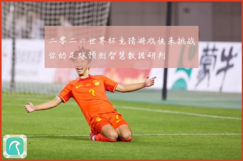 二零二六世界杯竞猜游戏快来挑战你的足球预测智慧数据研判