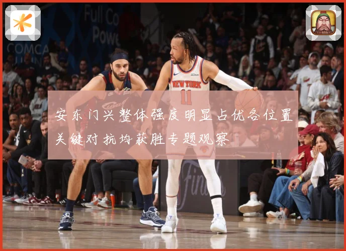 安东门兴整体强度明显占优各位置关键对抗均获胜专题观察
