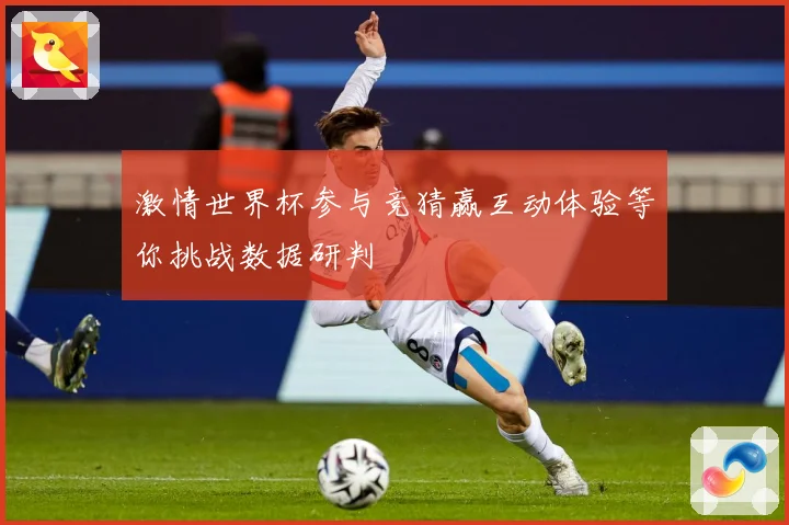 激情世界杯参与竞猜赢互动体验等你挑战数据研判