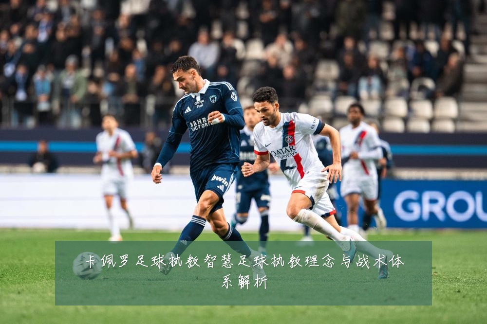 卡佩罗足球执教智慧足球执教理念与战术体系解析