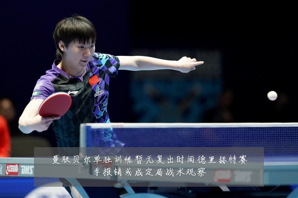 曼联贝尔单独训练暂无复出时间德里赫特赛季报销或成定局战术观察