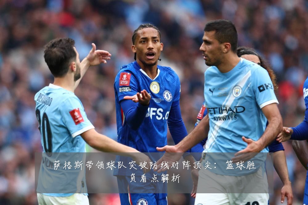 萨格斯带领球队突破防线对阵顶尖：篮球胜负看点解析